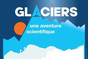 [Exposition] Glaciers, une aventure scientifique